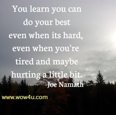 You learn you can do your best even when its hard, even when you're 
tired and maybe hurting a little bit. Joe Namath