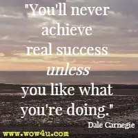 You'll never achieve real success unless you like what you're doing. Dale Carnegie