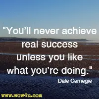 You'll never achieve real success unless you like what you're doing. Dale Carnegie
