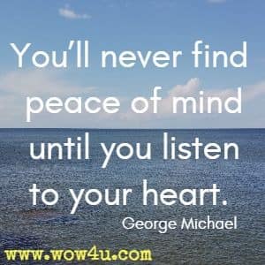 Youï¿½ll never find peace of mind until you listen to your heart. George Michael 