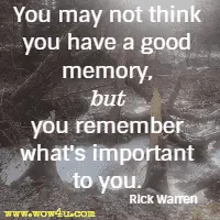 You may not think you have a good memory, but you remember what's important to you. Rick Warren