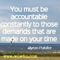 You must be accountable constantly to those demands that are made
 on your time  Byron Pulsifer 