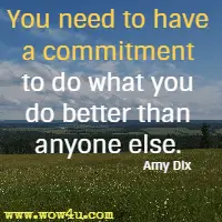 You need to have a commitment to do what you do better than anyone else. Amy Dix