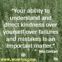 Your ability to understand and direct kindness over yourself over failures and mistakes is an important matter. Mia Conrad