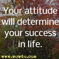 Your attitude will determine your success in life.