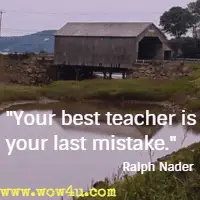Your best teacher is your last mistake. Ralph Nader 
