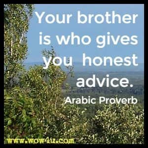 Your brother is who gives you  honest advice. Arabic Proverb 