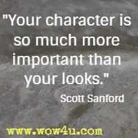 Your character is so much more important than your looks. Scott Sanford