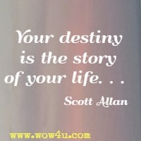 Your destiny is the story of your life. . .  Scott Allan