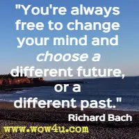 You're always free to change your mind and choose a different future, or a different past. Richard Bach