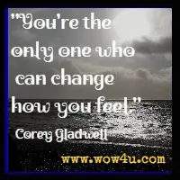 You're the only one who can change how you feel. Corey Gladwell