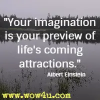 Your imagination is your preview of life's coming attractions. Albert Einstein 