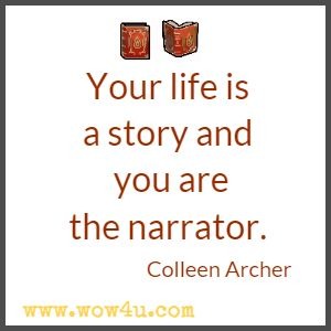 Your life is a story and you are the narrator.  Colleen Archer