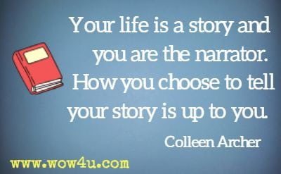 Your life is a story and you are the narrator. How you choose to tell your story is up to you. Colleen Archer