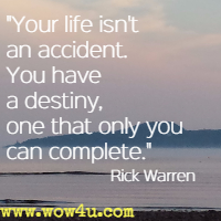 Your life isn't an accident. You have a destiny, one that only you can complete. Rick Warren