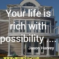 Your life is rich with possibility .... Jason Harvey