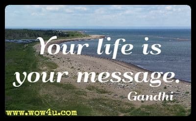Your life is your message. Gandhi