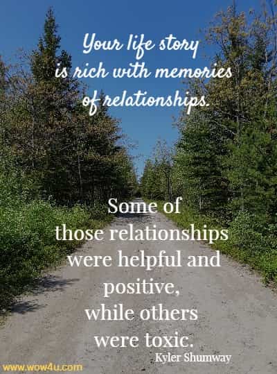 Your life story is rich with memories of relationships. Some of those relationships were helpful and positive, while others were toxic.
  Kyler Shumway