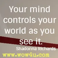 Your mind controls your world as you see it. Shadonna Richards