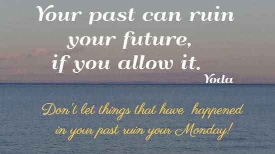Your past can ruin your future, if you allow it.  Yoda  Don't let things that have  happened
 in your past ruin your Monday!