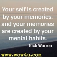 Your self is created by your memories, and your memories are created by your mental habits. Rick Warren 