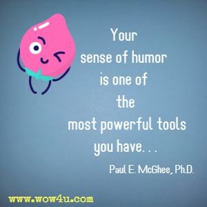 Your sense of humor is one of the most powerful tools you have. . . Paul E. McGhee, Ph.D. 