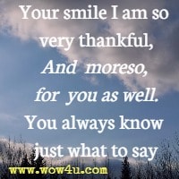 Your smile I am so very thankful, And moreso, for you as well. You always know just what to say
