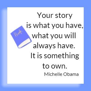 Your story is what you have, what you will always have. It is something to own. Michelle Obama