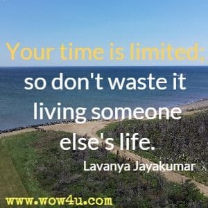 Your time is limited; so don't waste it living someone else's life. Lavanya Jayakumar