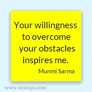 Your willingness to overcome your obstacles inspires me. Munmi Sarma 