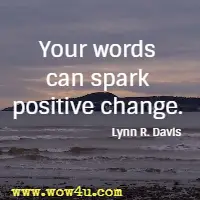 Your words can spark positive change. Lynn R. Davis