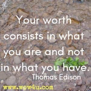 Your worth consists in what you are and not in what you have. Thomas Edison 
