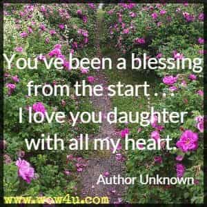 You've been a blessing from the start . . . I love you daughter with all my heart. Author Unknown 