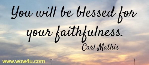 You will be blessed for your faithfulness.
  Carl Mathis
