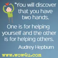 You will discover that you have two hands. One is for helping yourself and the other is for helping others. Audrey Hepburn
