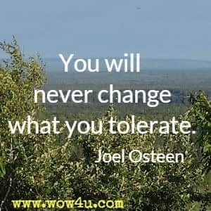 You will never change what you tolerate. 
Joel Osteen 