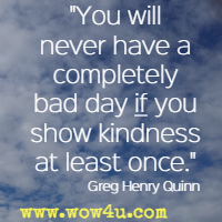 You will never have a completely bad day if you show kindness at least once. Greg Henry Quinn