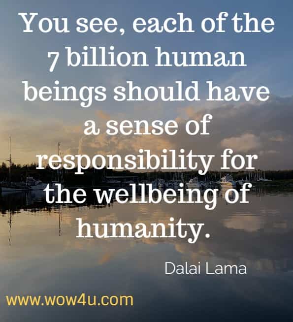 You see, each of the 7 billion human beings should have a sense of responsibility for the wellbeing of humanity. Dalai Lama