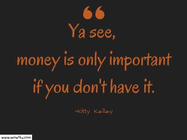 Ya see, money is only important if you don't have it. Kitty Kelley, Elizabeth Taylor: The Last Star