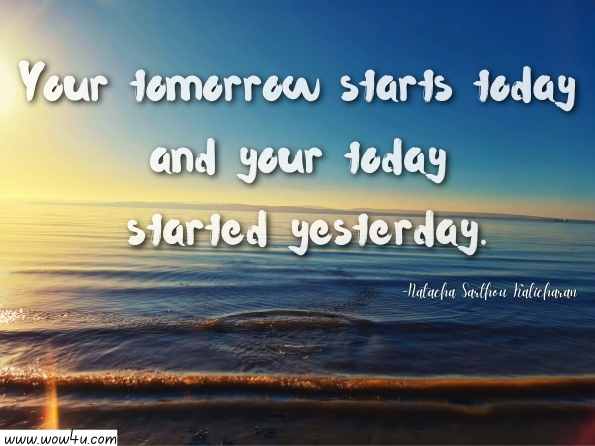 Your tomorrow starts today and your today started yesterday. Natacha Sarthou Kalicharan., Before Boy Meets Girl and After  