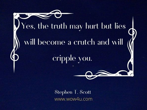Yes, the truth may hurt but lies will become a crutch and will cripple you. Stephen T. Scott, Wings To Fly - Page 7 